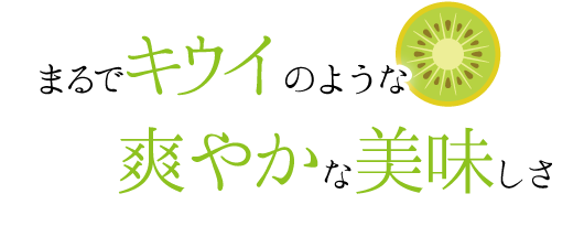 まるでキウイのような爽やかな美味しさ