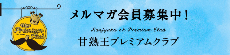 メルマガ会員募集中！甘熟王プレミアムクラブ