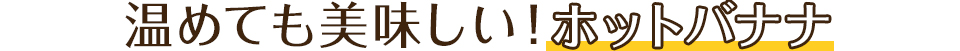 温めても美味しい！ホットバナナ